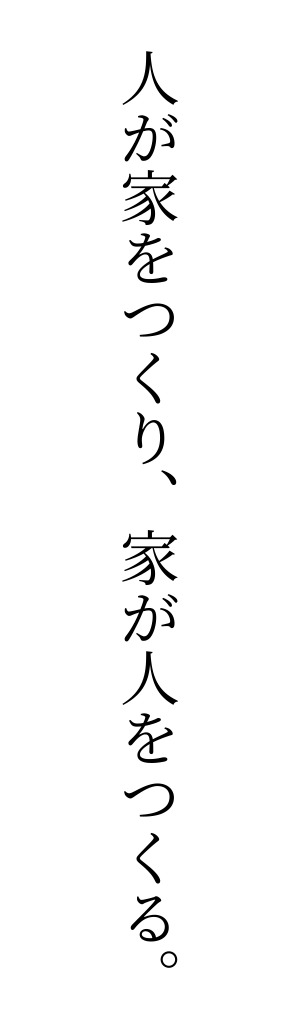 人が家をつくり、家が人をつくる。